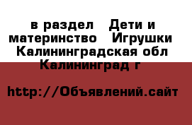  в раздел : Дети и материнство » Игрушки . Калининградская обл.,Калининград г.